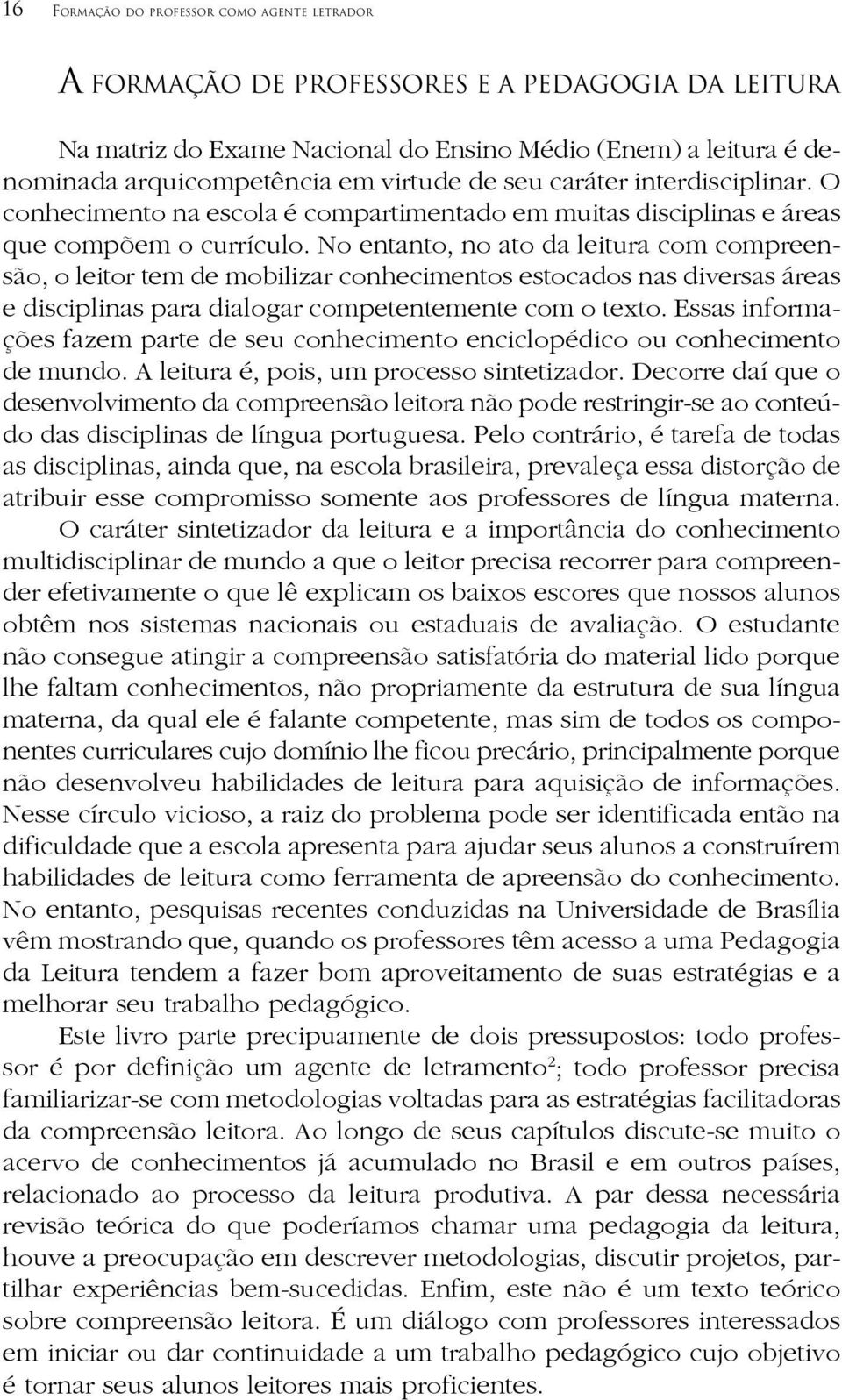 No entanto, no ato da leitura com compreensão, o leitor tem de mobilizar conhecimentos estocados nas diversas áreas e disciplinas para dialogar competentemente com o texto.