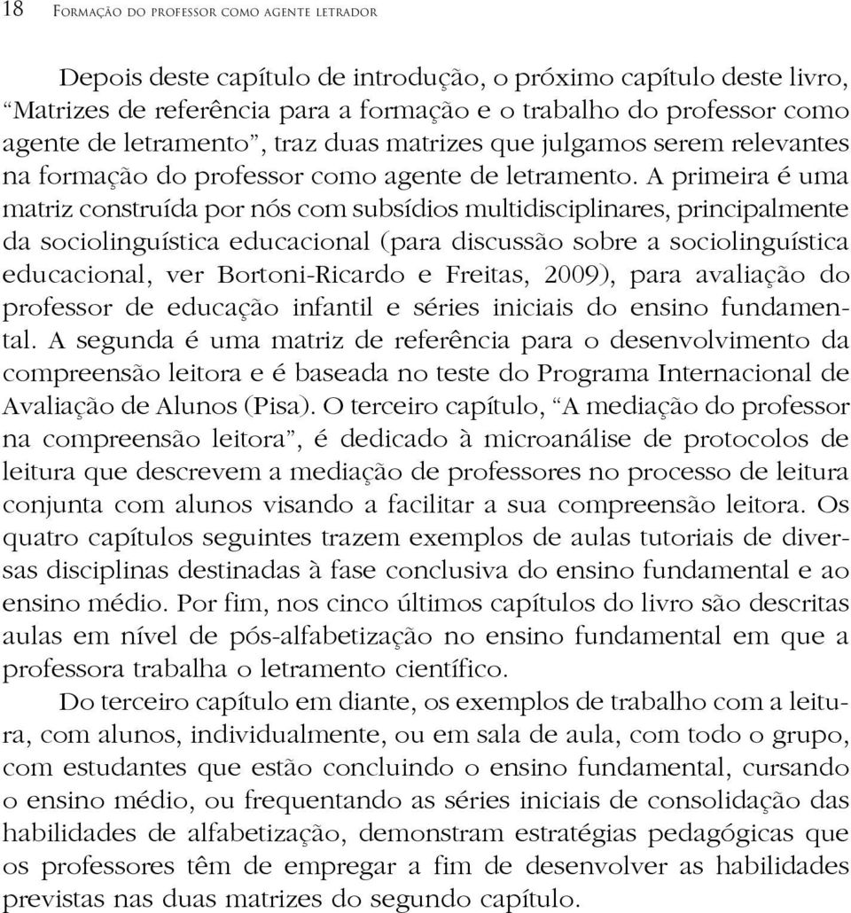 A primeira é uma matriz construída por nós com subsídios multidisciplinares, principalmente da sociolinguística educacional (para discussão sobre a sociolinguística educacional, ver Bortoni-Ricardo e