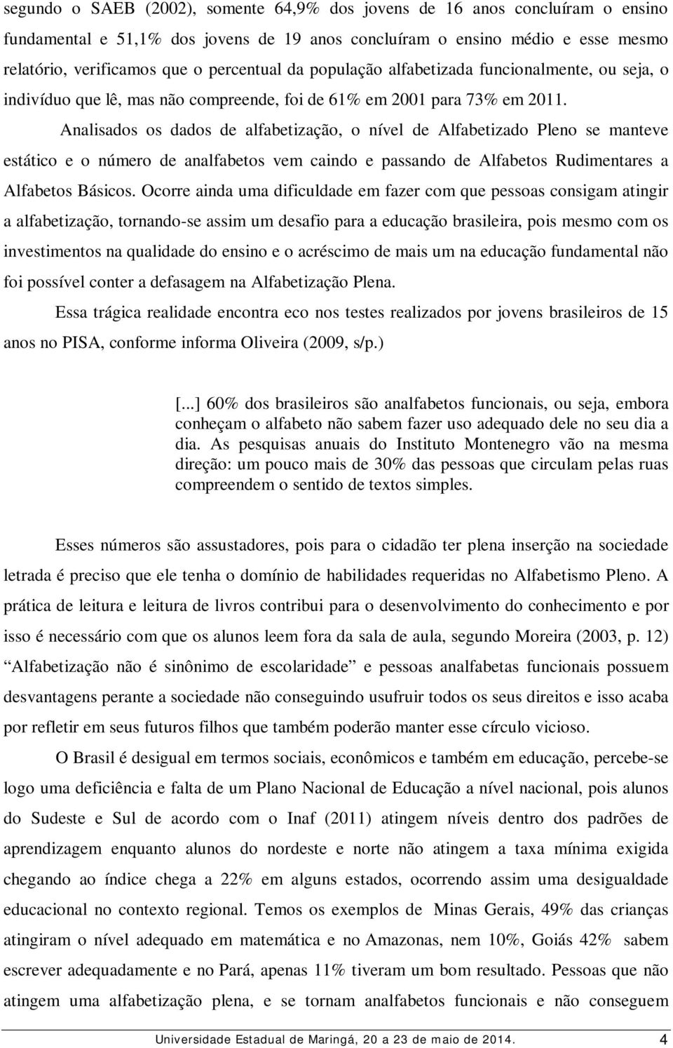 Analisados os dados de alfabetização, o nível de Alfabetizado Pleno se manteve estático e o número de analfabetos vem caindo e passando de Alfabetos Rudimentares a Alfabetos Básicos.