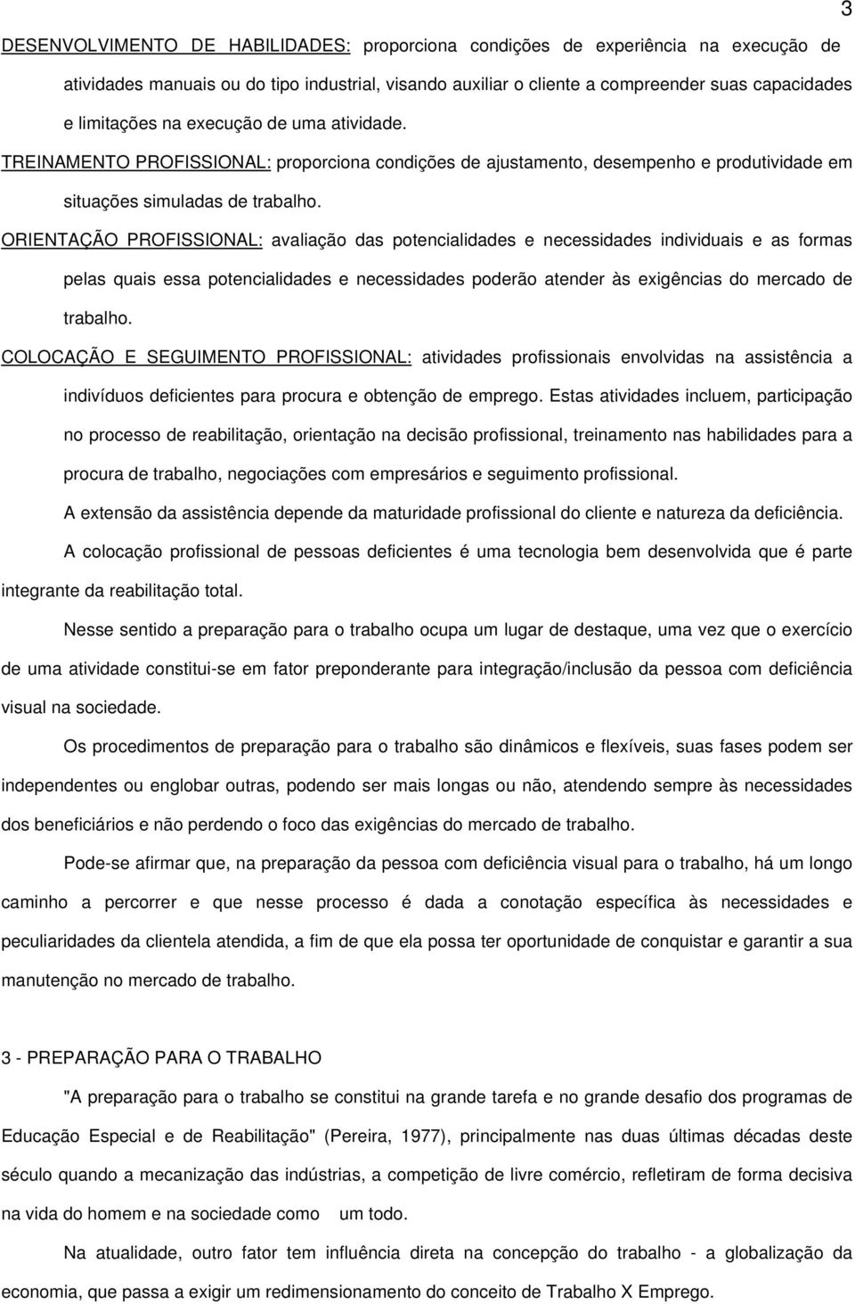 ORIENTAÇÃO PROFISSIONAL: avaliação das potencialidades e necessidades individuais e as formas pelas quais essa potencialidades e necessidades poderão atender às exigências do mercado de trabalho.