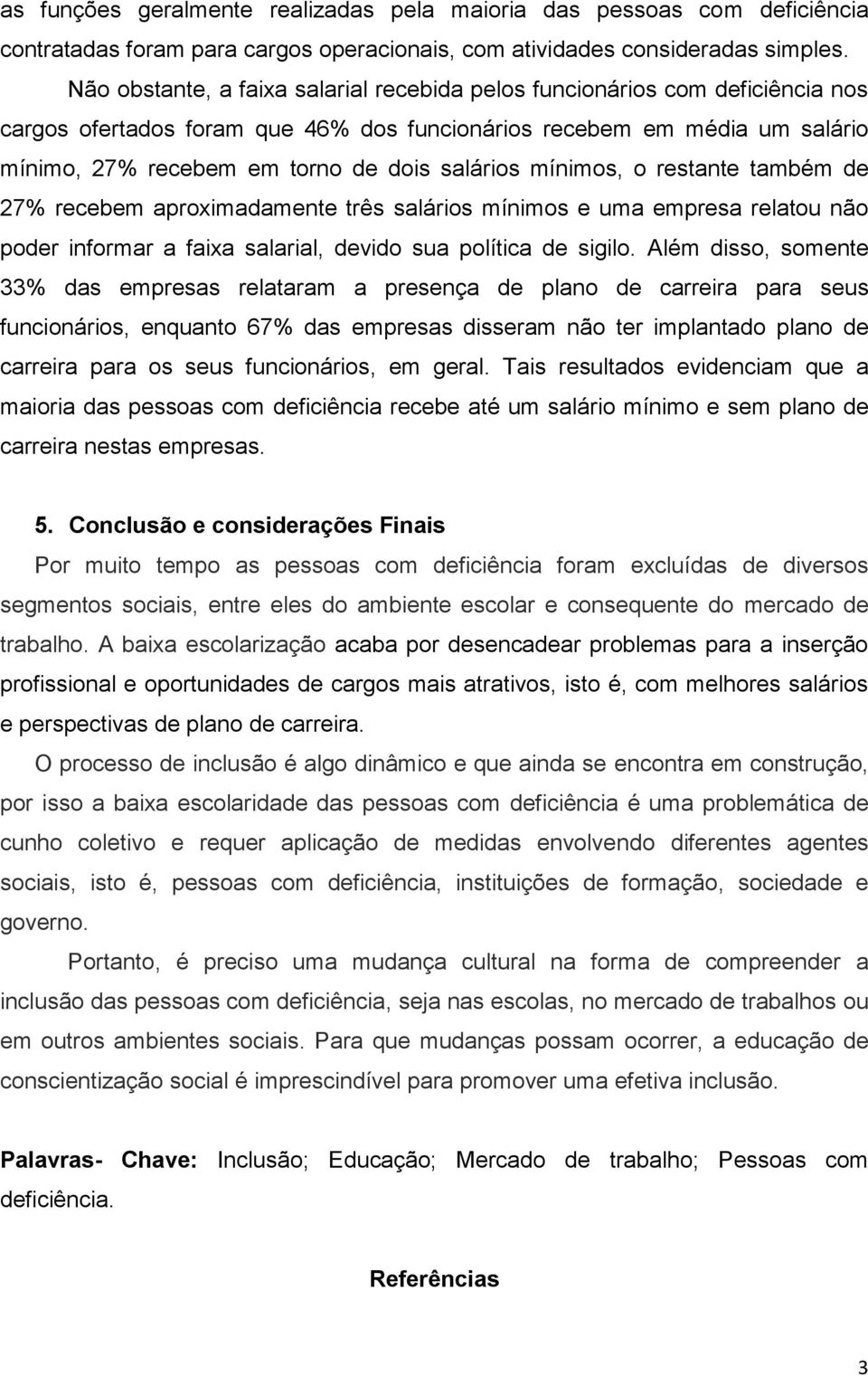 salários mínimos, o restante também de 27% recebem aproximadamente três salários mínimos e uma empresa relatou não poder informar a faixa salarial, devido sua política de sigilo.