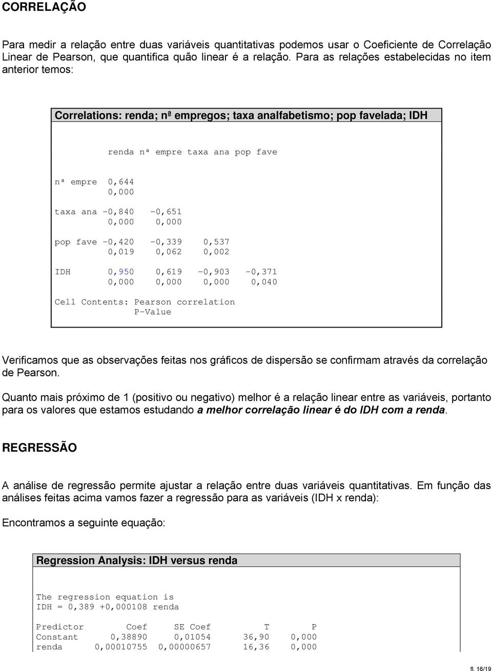 fave -,42 -,339,537,19,62,2 IDH,95,619 -,93 -,371,,,,4 Cell Contents: Pearson correlation P-Value Verificamos que as observações feitas nos gráficos de dispersão se confirmam através da correlação de