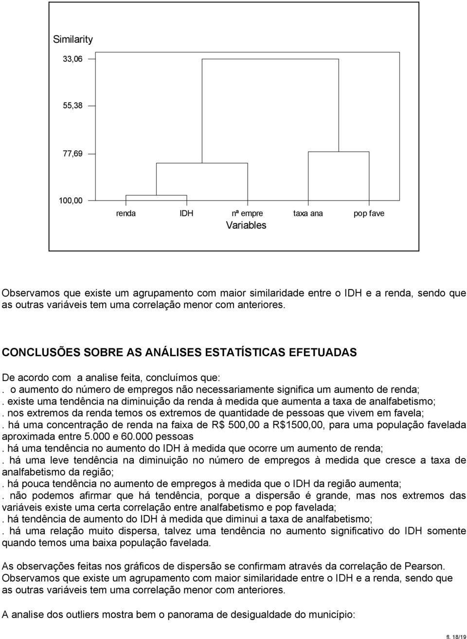 o aumento do número de empregos não necessariamente significa um aumento de renda;. existe uma tendência na diminuição da renda à medida que aumenta a taxa de analfabetismo;.