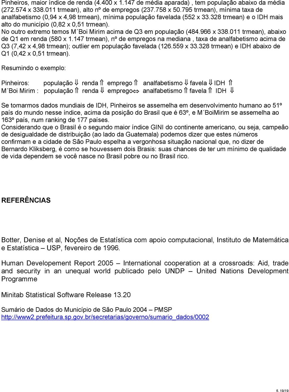 No outro extremo temos M Boi Mirim acima de Q3 em população (484.966 x 338.11 trmean), abaixo de Q1 em renda (58 x 1.