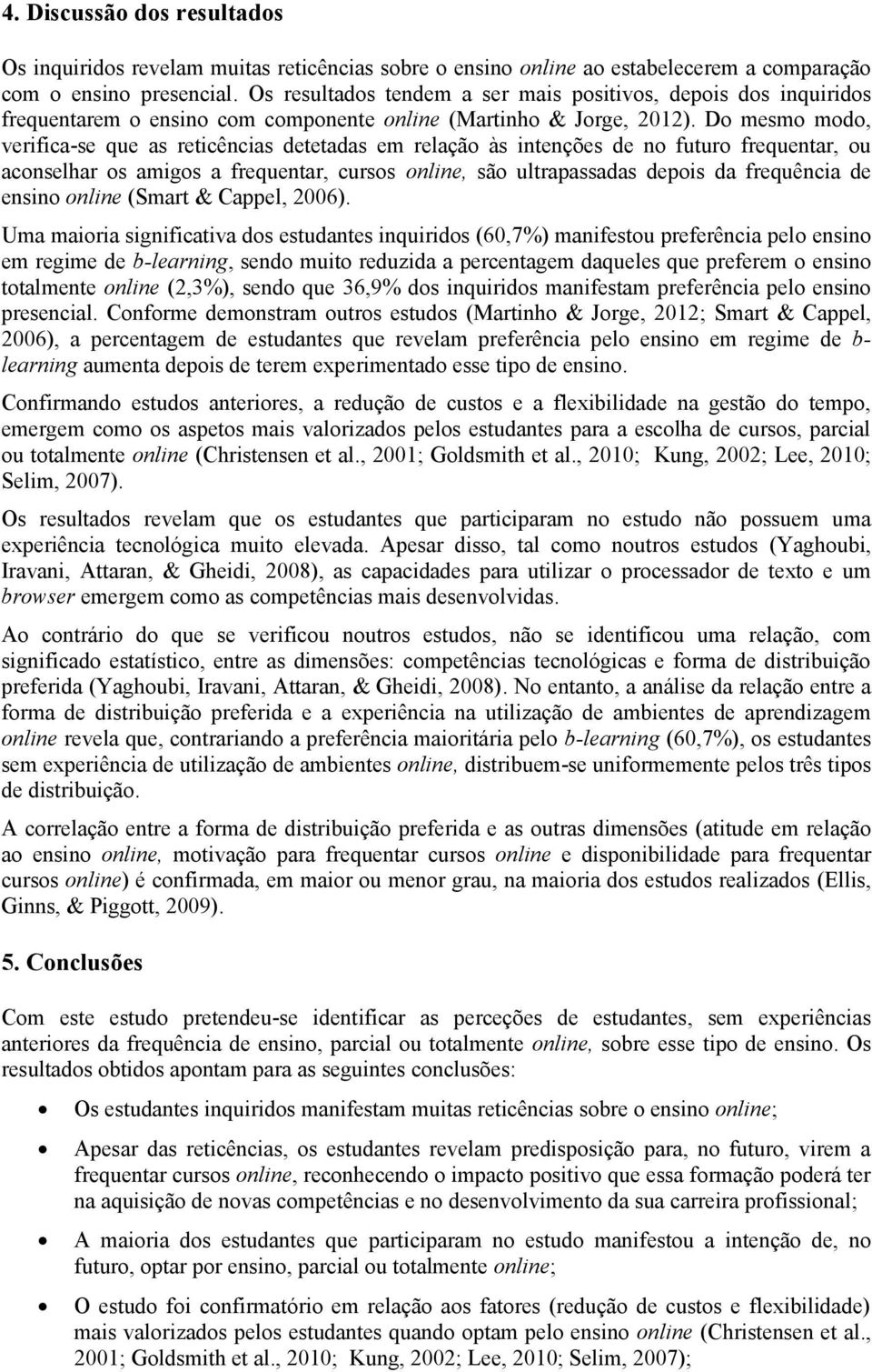 Do mesmo modo, verifica-se que as reticências detetadas em relação às intenções de no futuro frequentar, ou aconselhar os amigos a frequentar, cursos, são ultrapassadas depois da frequência de ensino