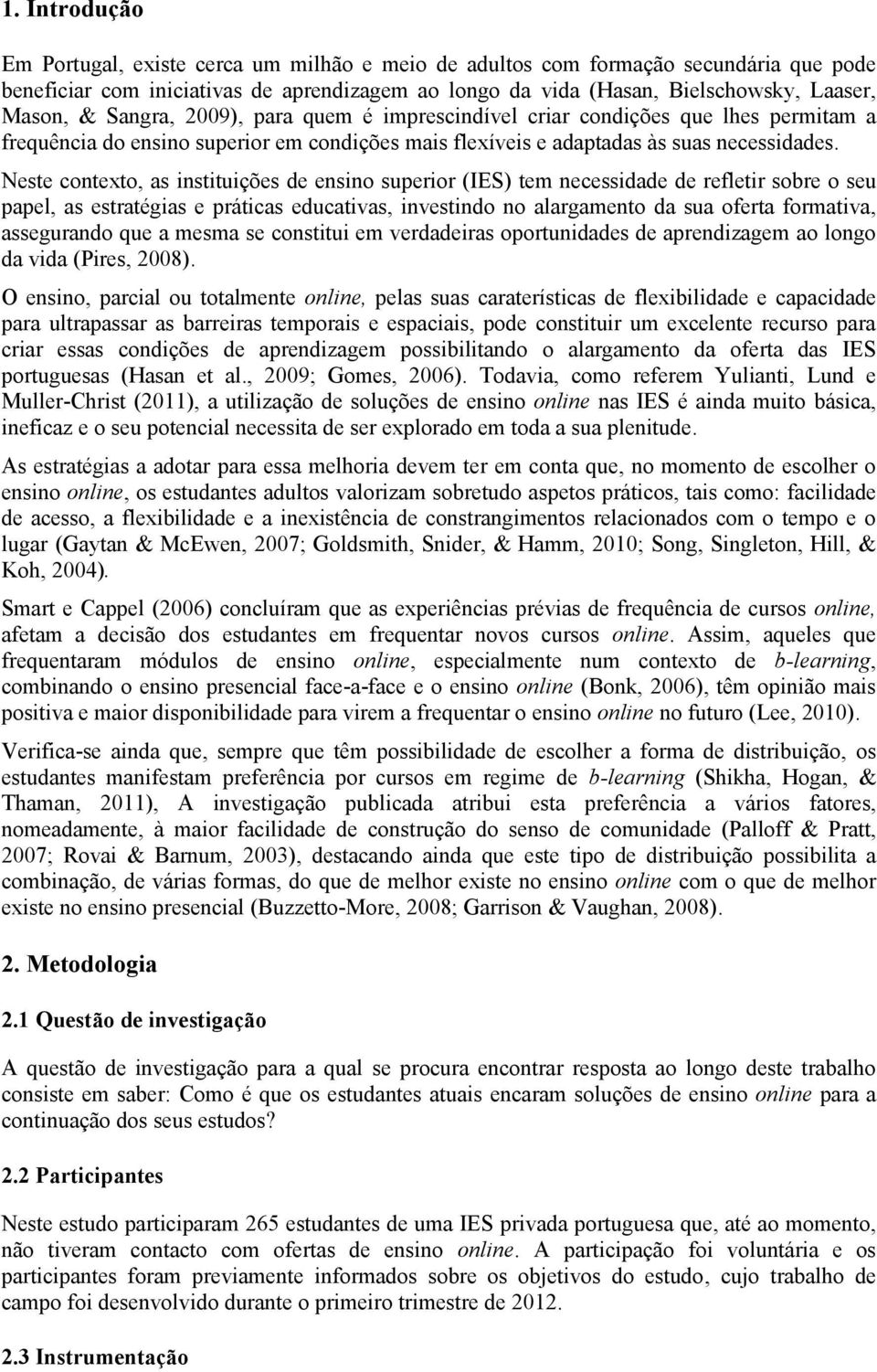 Neste contexto, as instituições de ensino superior (IES) tem necessidade de refletir sobre o seu papel, as estratégias e práticas educativas, investindo no alargamento da sua oferta formativa,