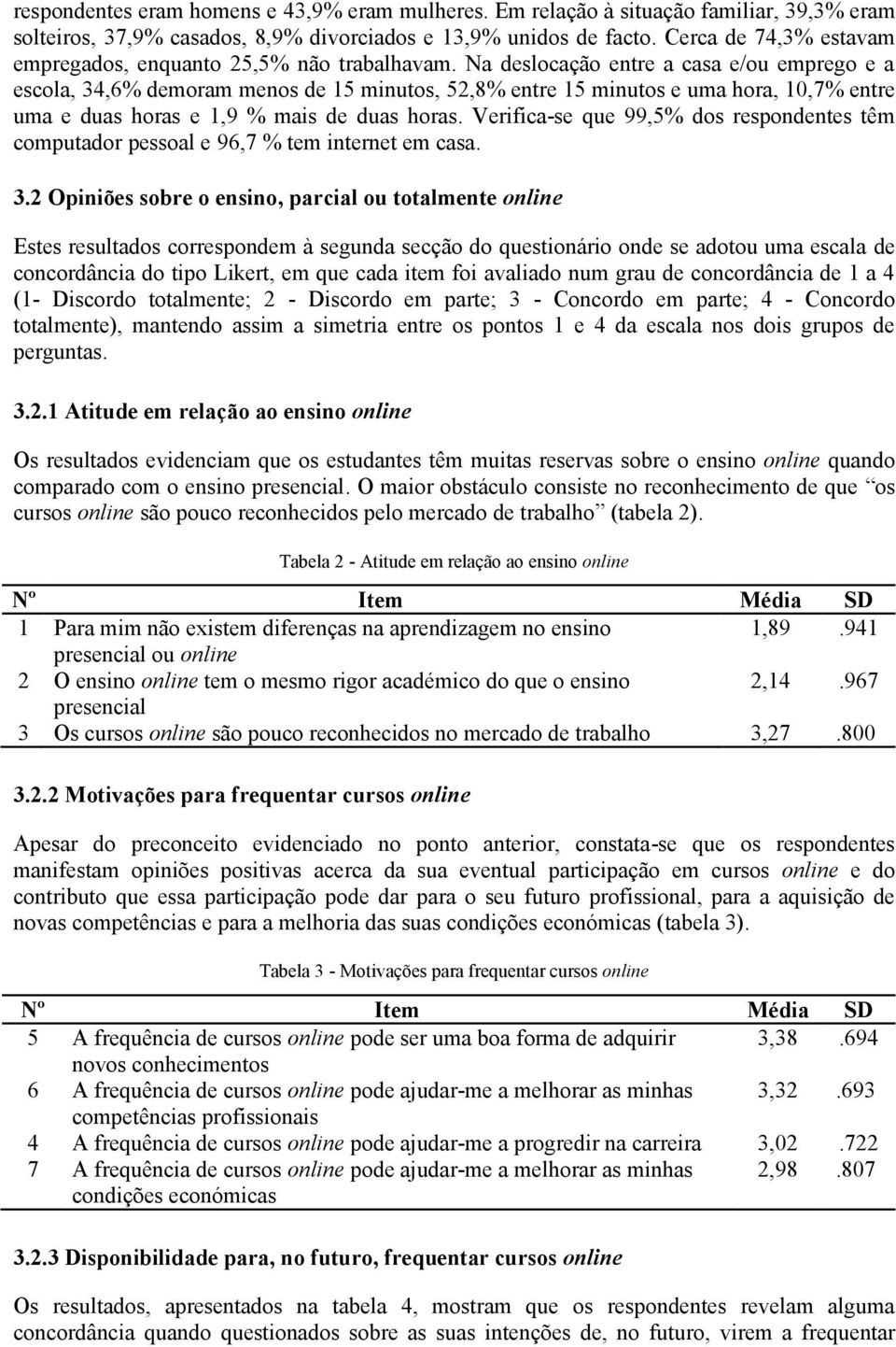 Na deslocação entre a casa e/ou emprego e a escola, 34,6% demoram menos de 15 minutos, 52,8% entre 15 minutos e uma hora, 10,7% entre uma e duas horas e 1,9 % mais de duas horas.