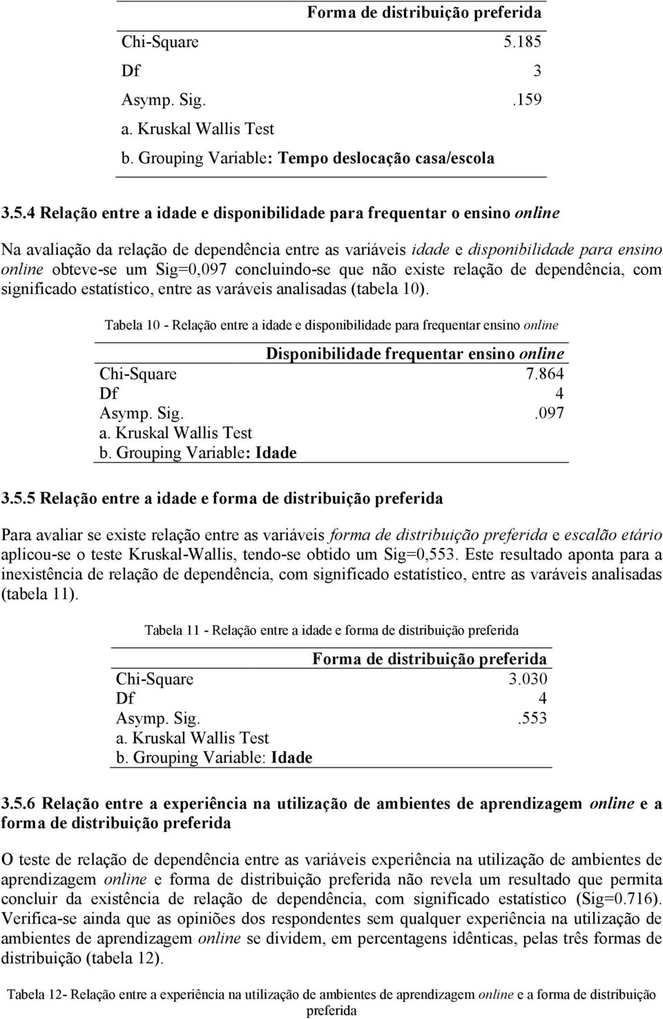 dependência entre as variáveis idade e disponibilidade para ensino obteve-se um Sig=0,097 concluindo-se que não existe relação de dependência, com significado estatístico, entre as varáveis