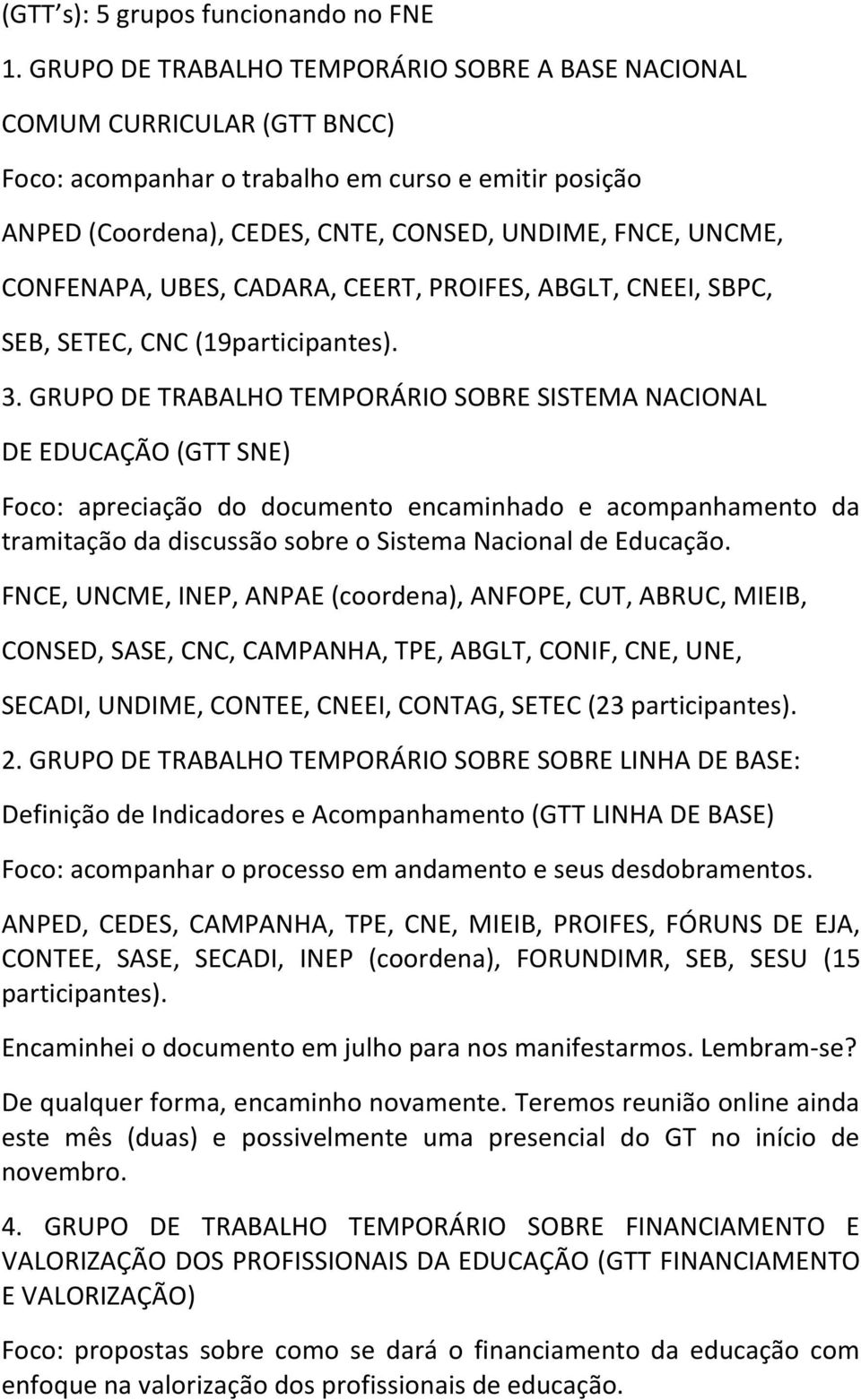 CONFENAPA, UBES, CADARA, CEERT, PROIFES, ABGLT, CNEEI, SBPC, SEB, SETEC, CNC (19participantes). 3.