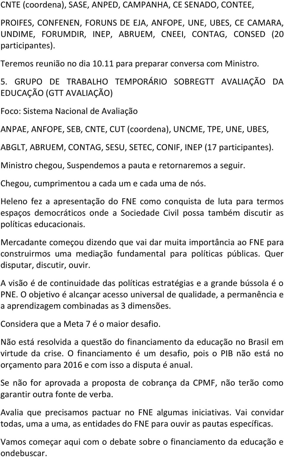 GRUPO DE TRABALHO TEMPORÁRIO SOBREGTT AVALIAÇÃO DA EDUCAÇÃO (GTT AVALIAÇÃO) Foco: Sistema Nacional de Avaliação ANPAE, ANFOPE, SEB, CNTE, CUT (coordena), UNCME, TPE, UNE, UBES, ABGLT, ABRUEM, CONTAG,