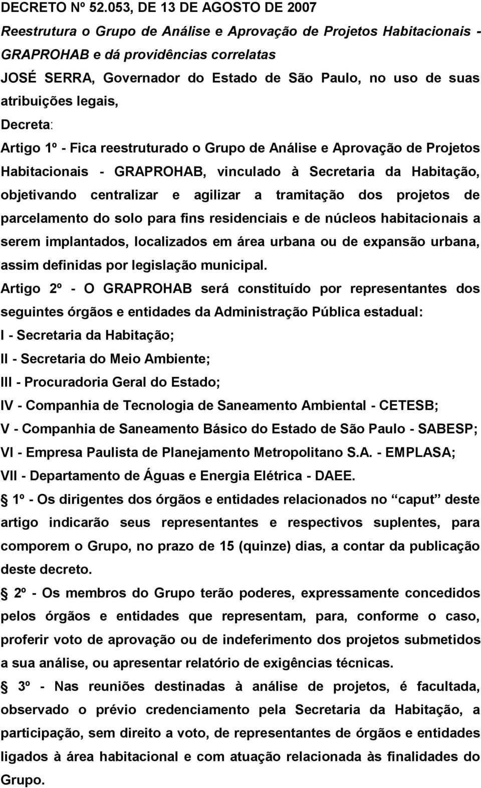 suas atribuições legais, Decreta: Artigo 1º - Fica reestruturado o Grupo de Análise e Aprovação de Projetos Habitacionais - GRAPROHAB, vinculado à Secretaria da Habitação, objetivando centralizar e