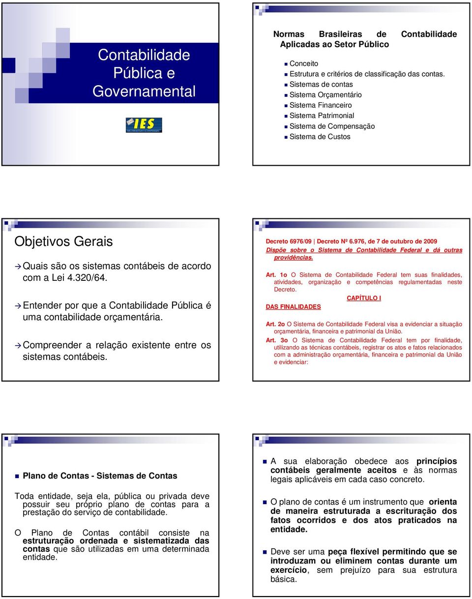 Entender por que a Contabilidade Pública é uma contabilidade orçamentária. Compreender a relação existente entre os sistemas contábeis. Decreto 6976/09 Decreto Nº 6.