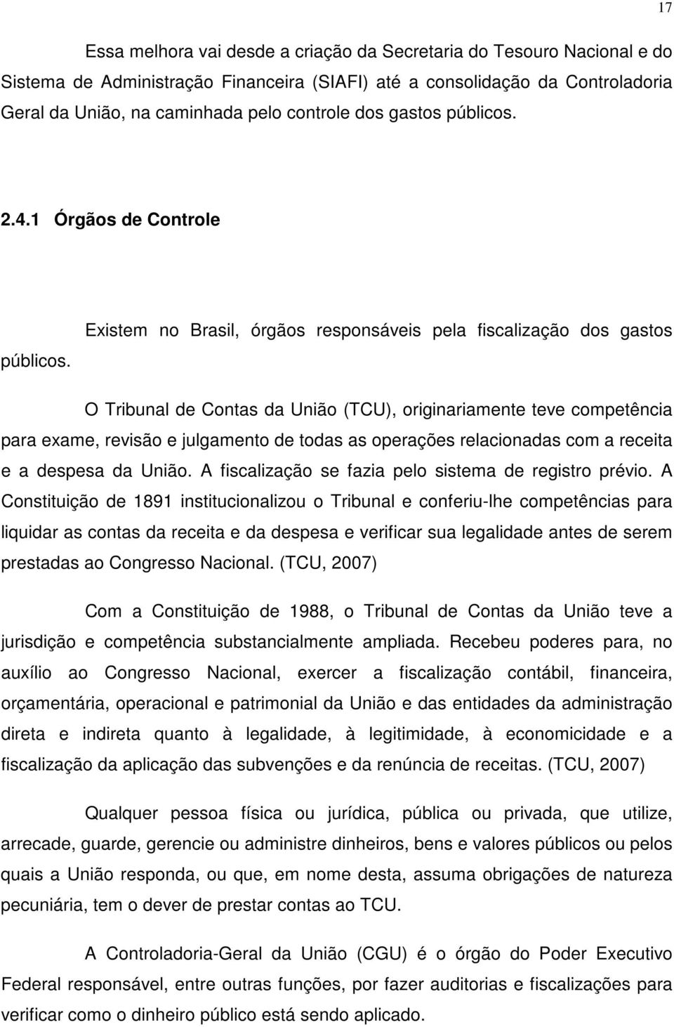 Existem no Brasil, órgãos responsáveis pela fiscalização dos gastos O Tribunal de Contas da União (TCU), originariamente teve competência para exame, revisão e julgamento de todas as operações