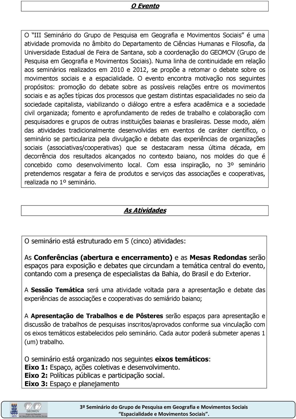 Numa linha de continuidade em relação aos seminários realizados em 2010 e 2012, se propõe a retomar o debate sobre os movimentos sociais e a espacialidade.