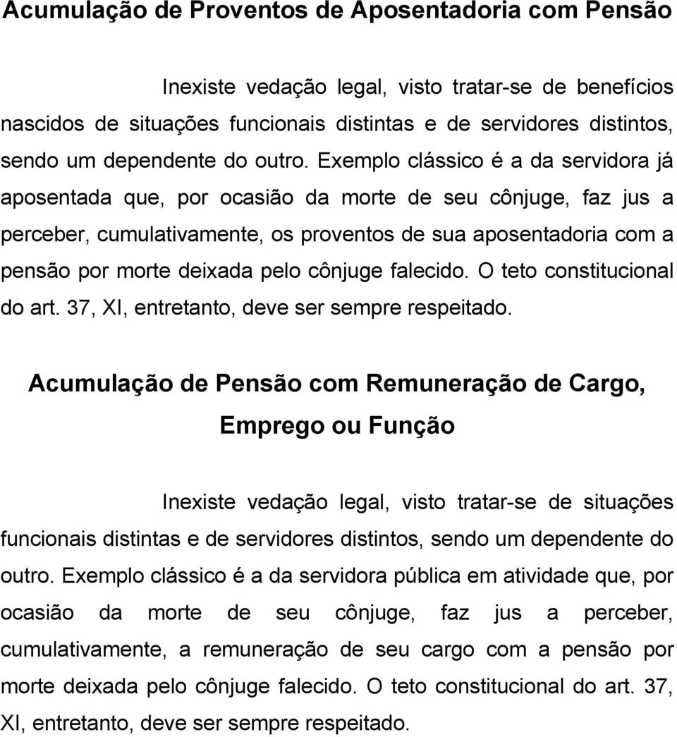 Exemplo clássico é a da servidora já aposentada que, por ocasião da morte de seu cônjuge, faz jus a perceber, cumulativamente, os proventos de sua aposentadoria com a pensão por morte deixada pelo