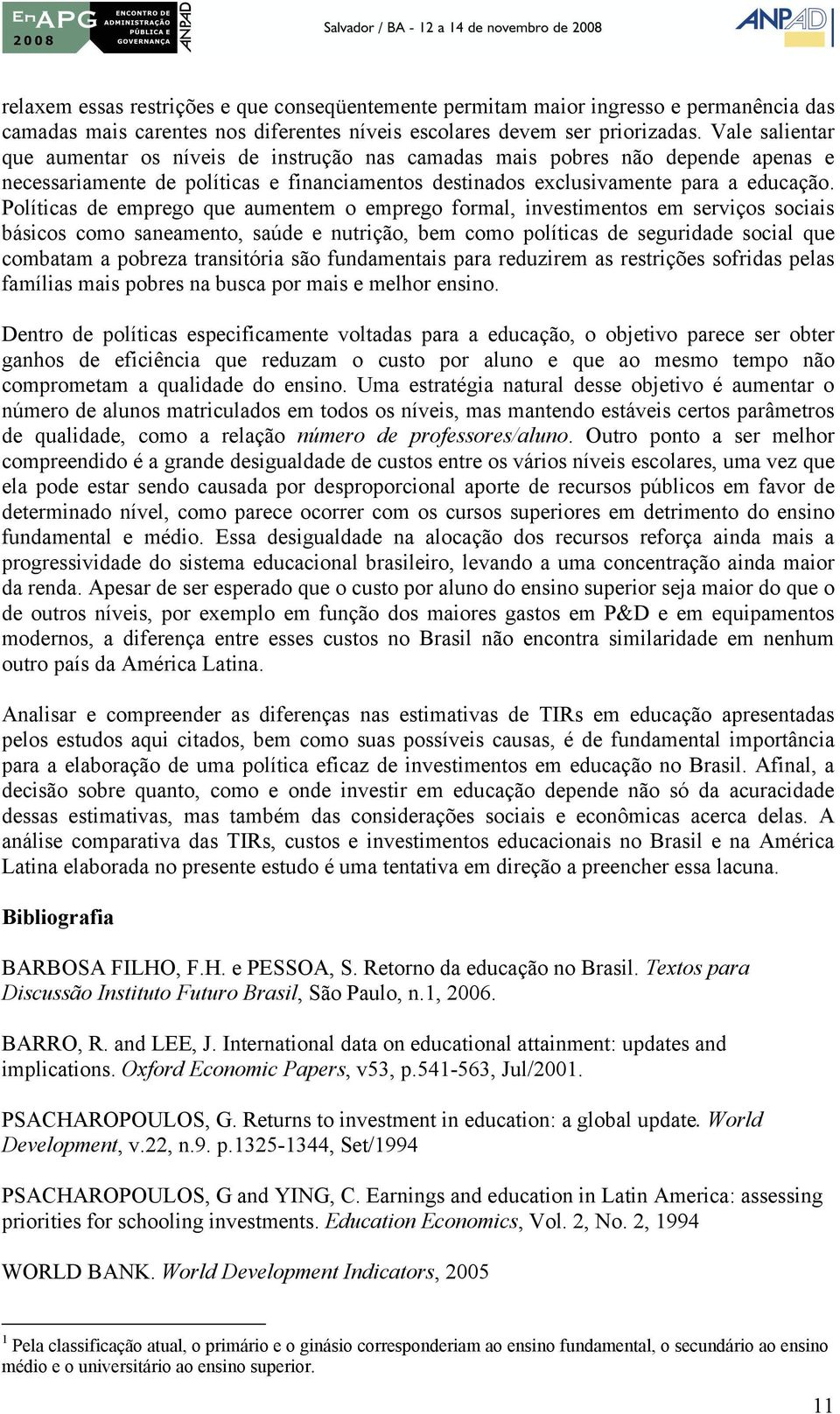 Políticas de emprego que aumentem o emprego formal, investimentos em serviços sociais básicos como saneamento, saúde e nutrição, bem como políticas de seguridade social que combatam a pobreza