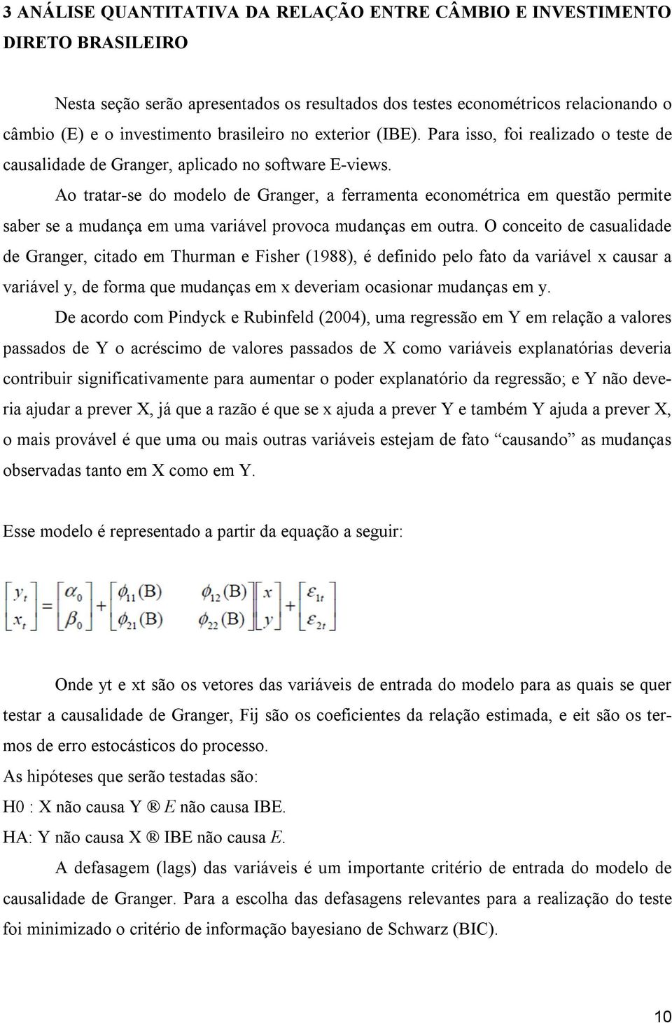 Ao tratar-se do modelo de Granger, a ferramenta econométrica em questão permite saber se a mudança em uma variável provoca mudanças em outra.