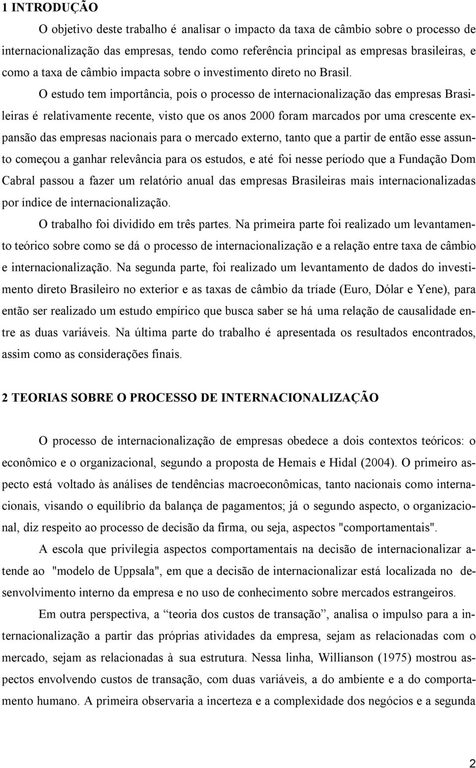 O estudo tem importância, pois o processo de internacionalização das empresas Brasileiras é relativamente recente, visto que os anos 2000 foram marcados por uma crescente expansão das empresas