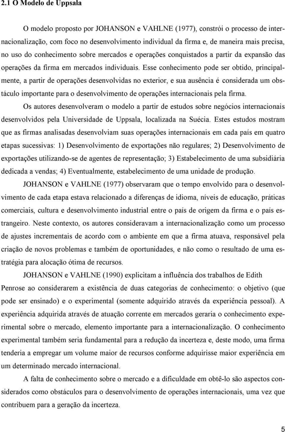 Esse conhecimento pode ser obtido, principalmente, a partir de operações desenvolvidas no exterior, e sua ausência é considerada um obstáculo importante para o desenvolvimento de operações