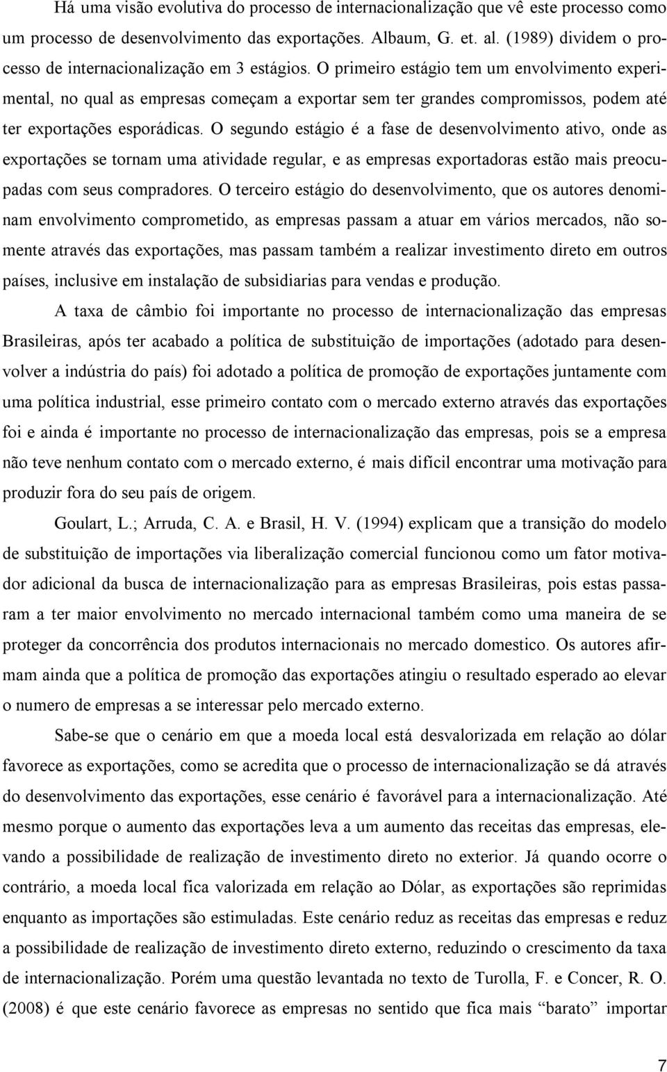 O primeiro estágio tem um envolvimento experimental, no qual as empresas começam a exportar sem ter grandes compromissos, podem até ter exportações esporádicas.