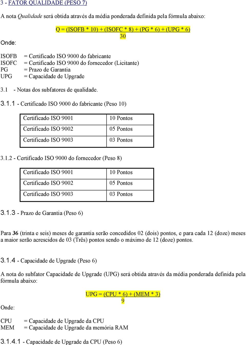 - Notas dos subfatores de qualidade. 3.1.1 - Certificado ISO 9000 do fabricante (Peso 10) Certificado ISO 9001 Certificado ISO 9002 Certificado ISO 9003 03 Pontos 3.1.2 - Certificado ISO 9000 do fornecedor (Peso 8) Certificado ISO 9001 Certificado ISO 9002 Certificado ISO 9003 03 Pontos 3.