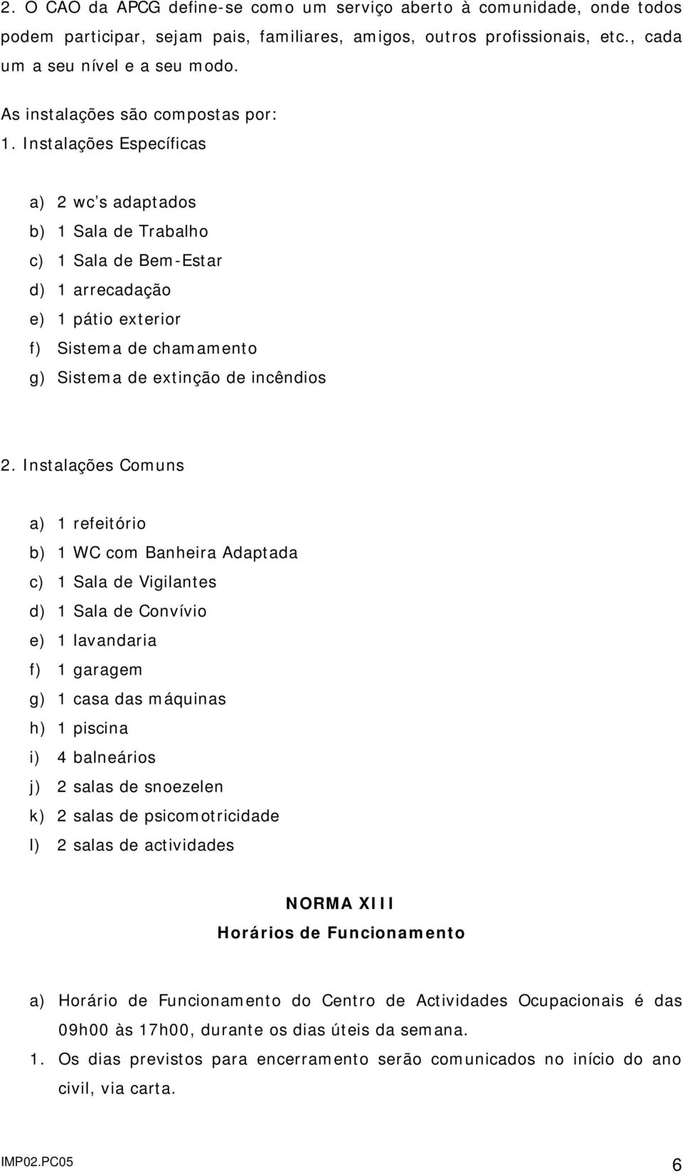 Instalações Específicas a) 2 wc s adaptados b) 1 Sala de Trabalho c) 1 Sala de Bem-Estar d) 1 arrecadação e) 1 pátio exterior f) Sistema de chamamento g) Sistema de extinção de incêndios 2.