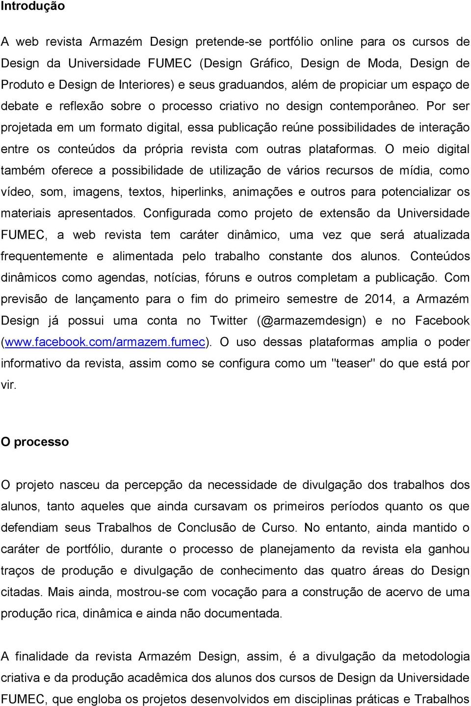 Por ser projetada em um formato digital, essa publicação reúne possibilidades de interação entre os conteúdos da própria revista com outras plataformas.