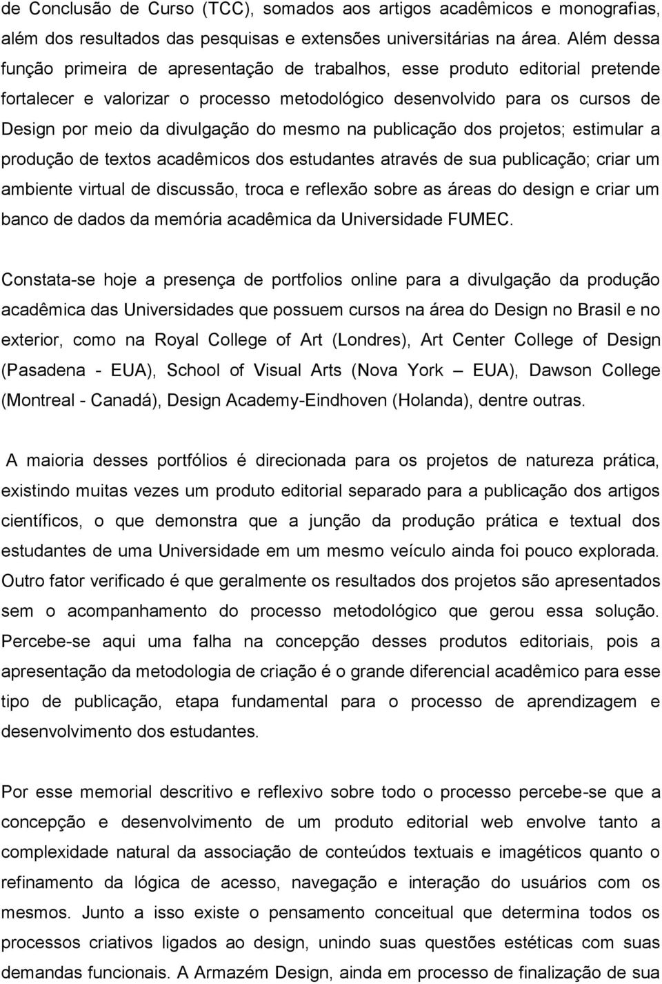 mesmo na publicação dos projetos; estimular a produção de textos acadêmicos dos estudantes através de sua publicação; criar um ambiente virtual de discussão, troca e reflexão sobre as áreas do design