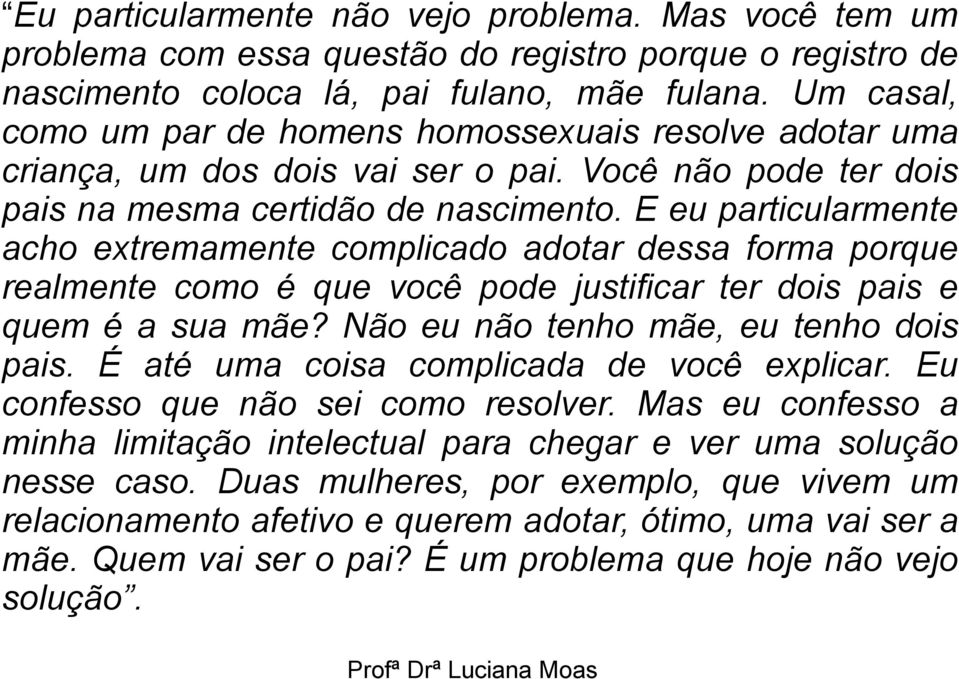 E eu particularmente acho extremamente complicado adotar dessa forma porque realmente como é que você pode justificar ter dois pais e quem é a sua mãe? Não eu não tenho mãe, eu tenho dois pais.