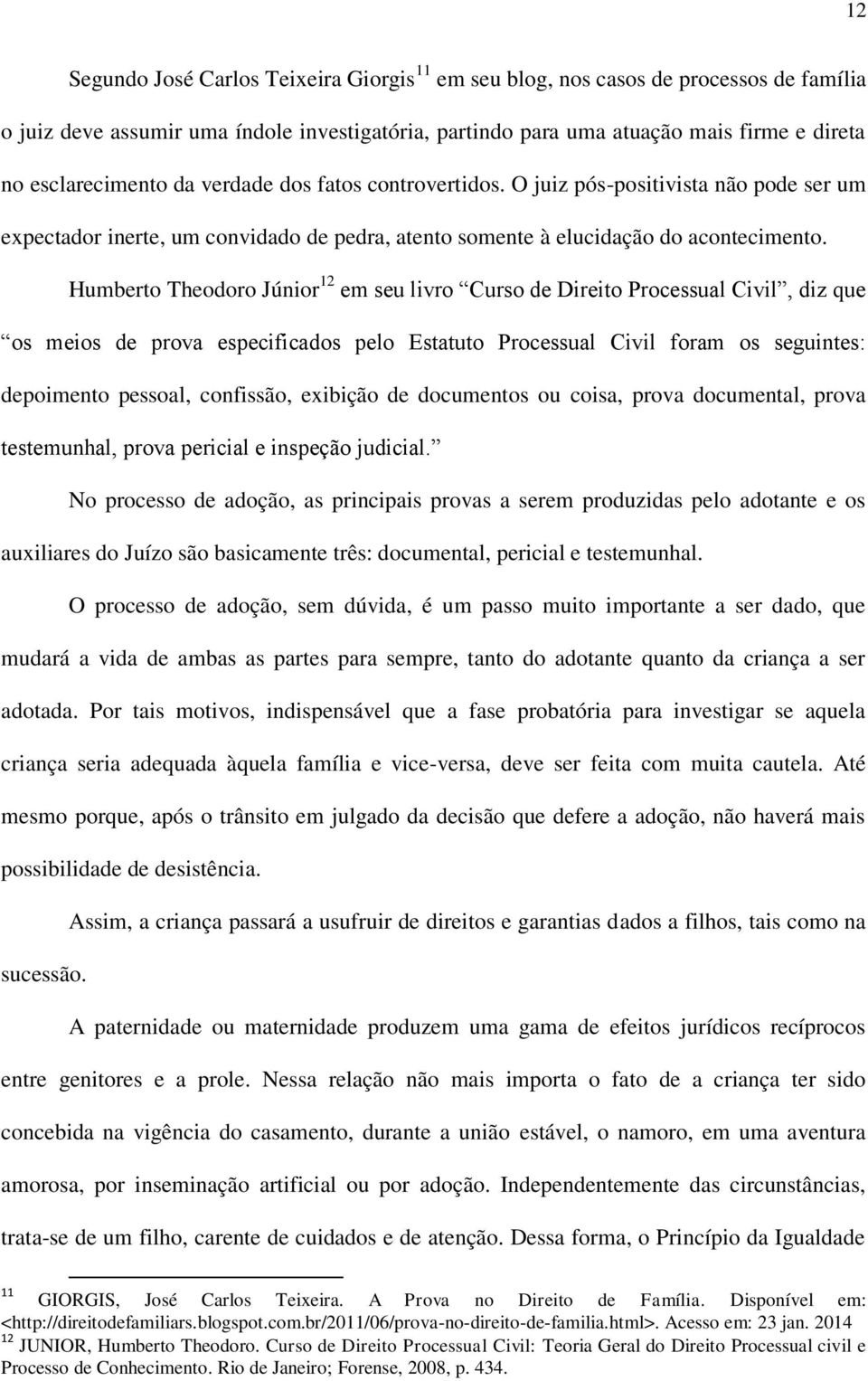 Humberto Theodoro Júnior 12 em seu livro Curso de Direito Processual Civil, diz que os meios de prova especificados pelo Estatuto Processual Civil foram os seguintes: depoimento pessoal, confissão,