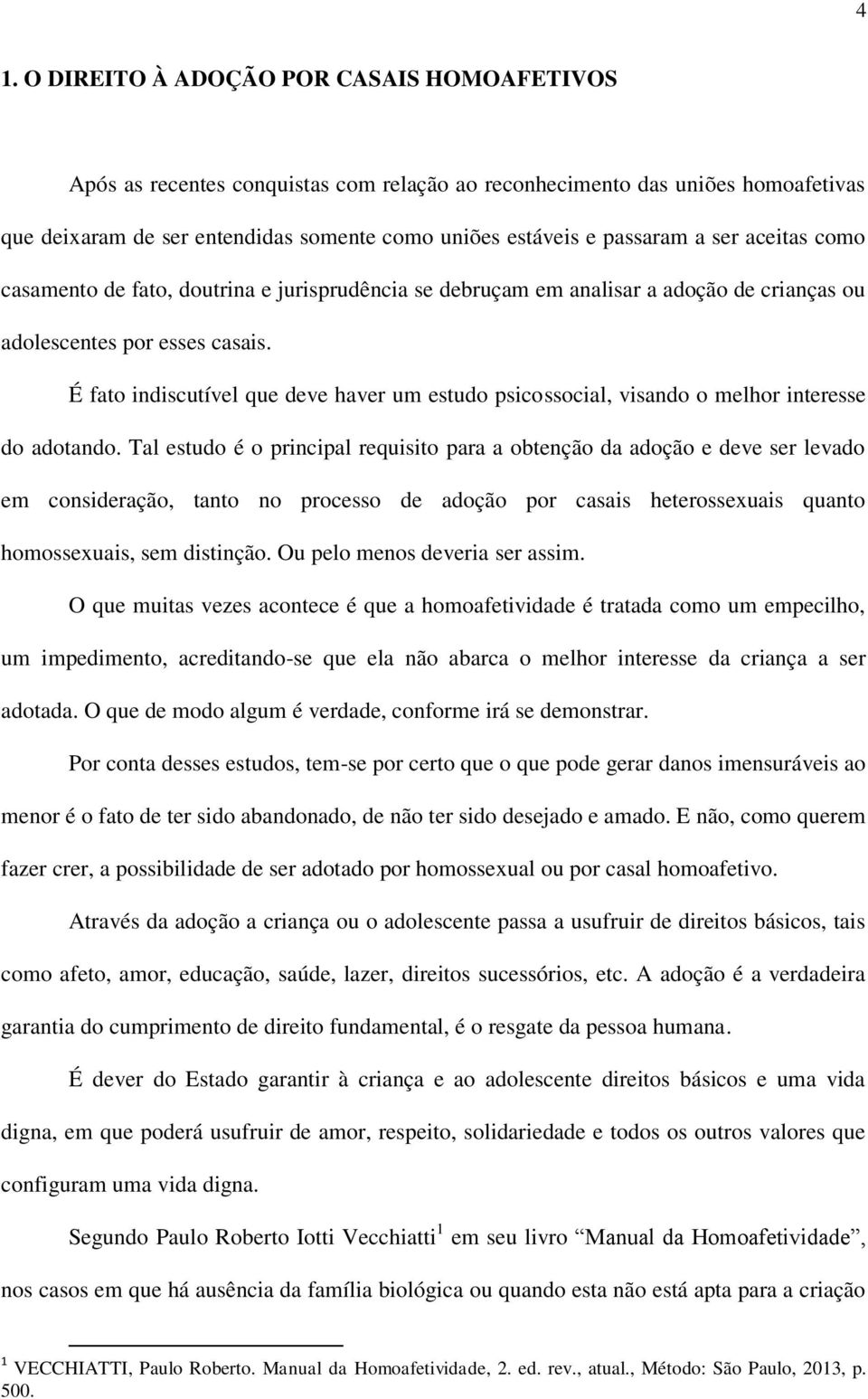 É fato indiscutível que deve haver um estudo psicossocial, visando o melhor interesse do adotando.