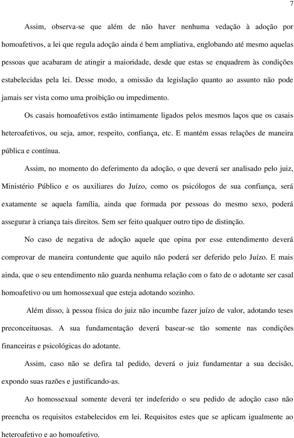 Os casais homoafetivos estão intimamente ligados pelos mesmos laços que os casais heteroafetivos, ou seja, amor, respeito, confiança, etc. E mantém essas relações de maneira pública e contínua.