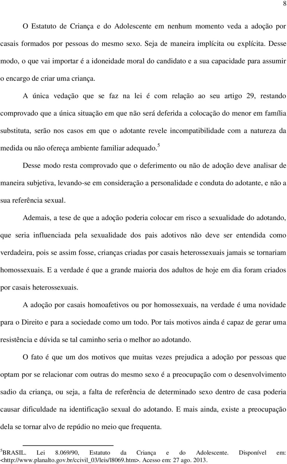 A única vedação que se faz na lei é com relação ao seu artigo 29, restando comprovado que a única situação em que não será deferida a colocação do menor em família substituta, serão nos casos em que