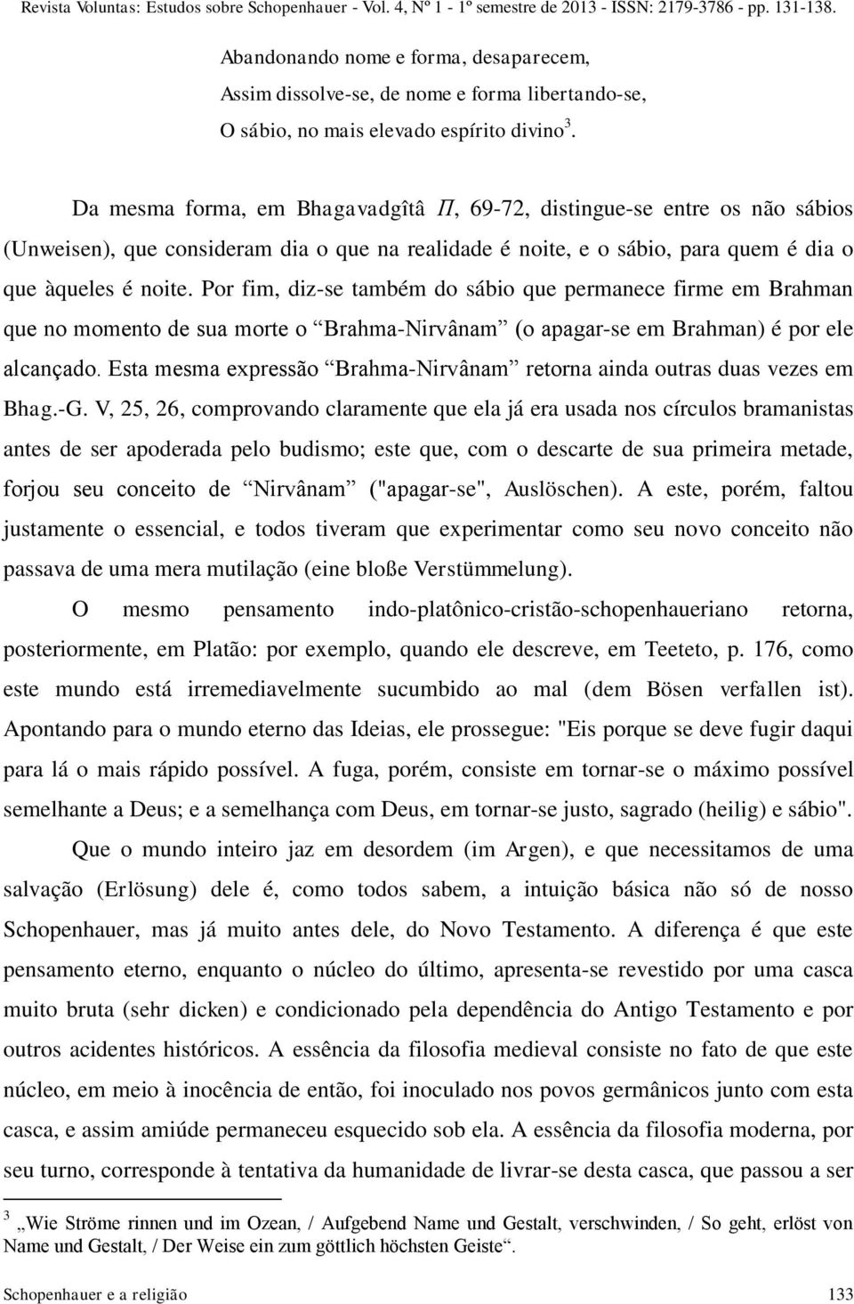 Da mesma forma, em Bhagavadgîtâ Π, 69-72, distingue-se entre os não sábios (Unweisen), que consideram dia o que na realidade é noite, e o sábio, para quem é dia o que àqueles é noite.