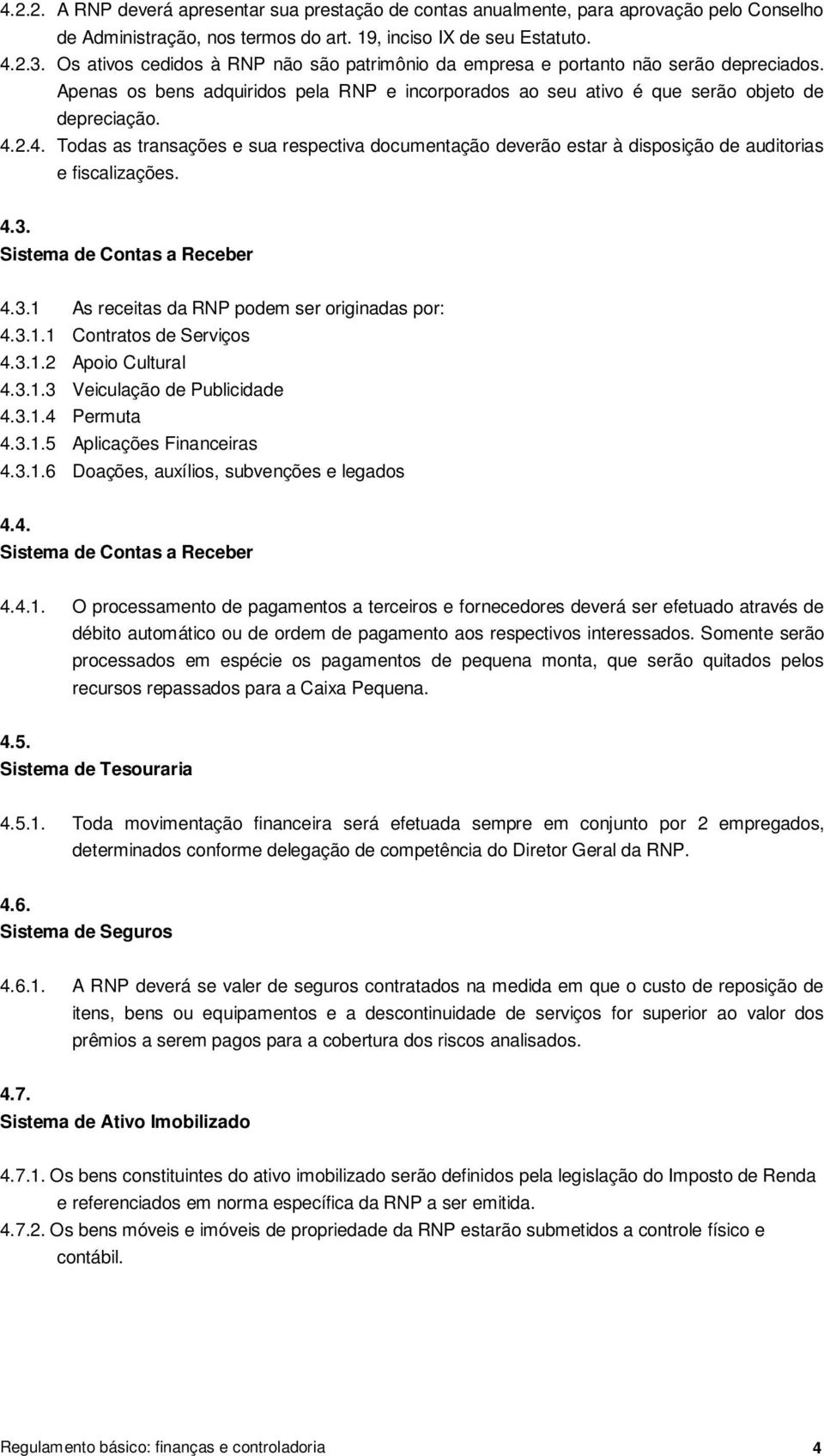 2.4. Todas as transações e sua respectiva documentação deverão estar à disposição de auditorias e fiscalizações. 4.3. Sistema de Contas a Receber 4.3.1 As receitas da RNP podem ser originadas por: 4.