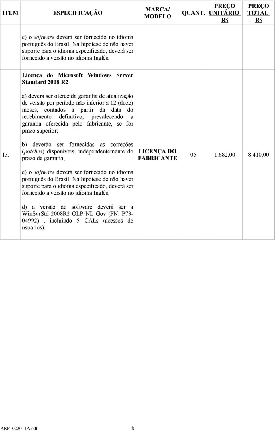 Licença do Microsoft Windows Server Standard 2008 R2 a) deverá ser oferecida garantia de atualização de versão por período não inferior a 12 (doze) meses, contados a partir da data do recebimento