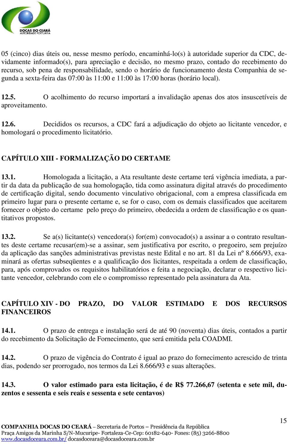 O acolhimento do recurso importará a invalidação apenas dos atos insuscetíveis de aproveitamento. 12.6.