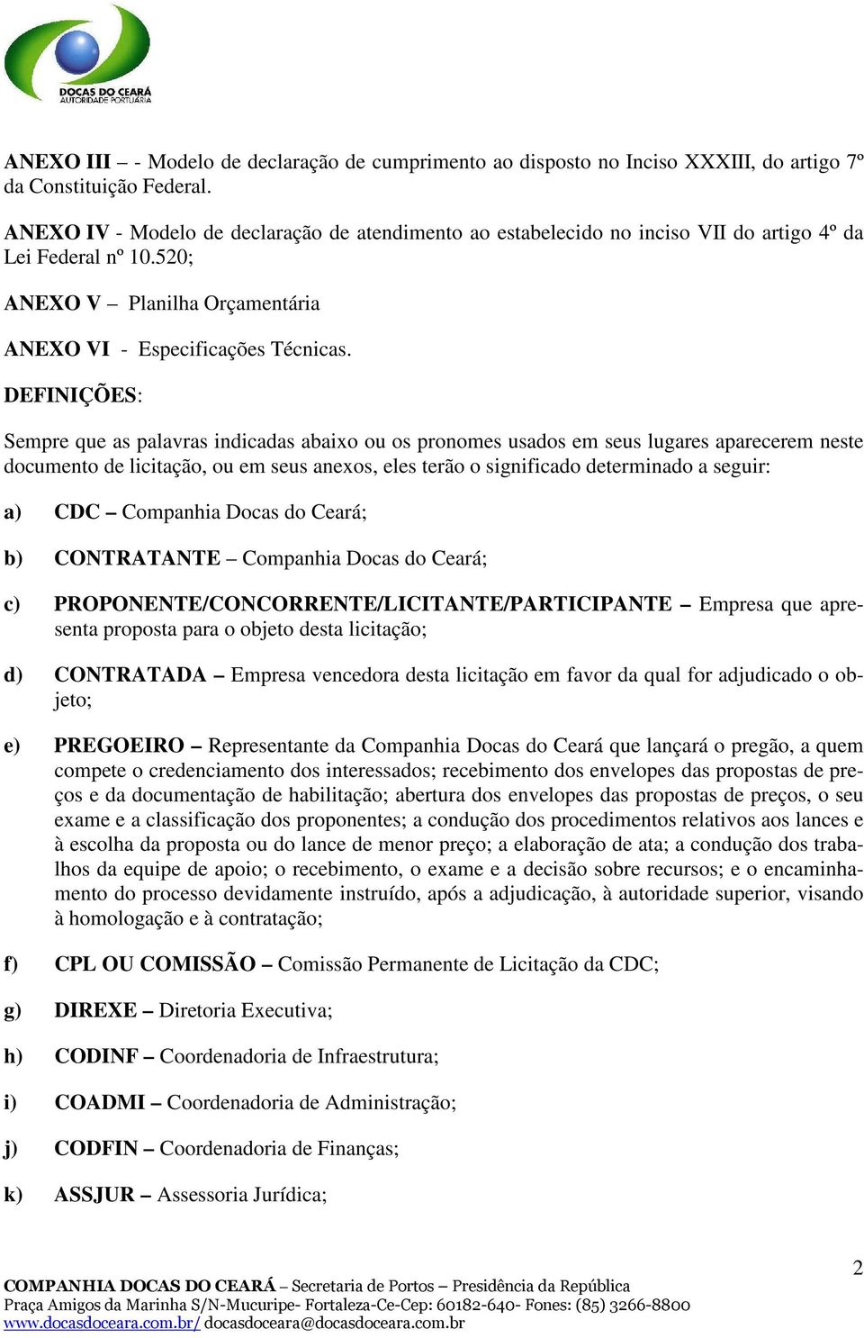 DEFINIÇÕES: Sempre que as palavras indicadas abaixo ou os pronomes usados em seus lugares aparecerem neste documento de licitação, ou em seus anexos, eles terão o significado determinado a seguir: a)