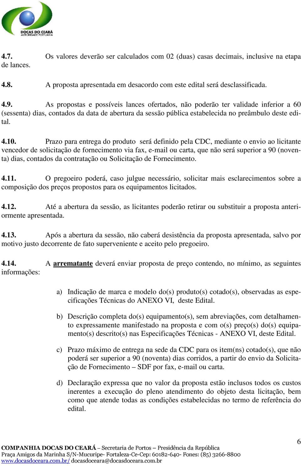 Prazo para entrega do produto será definido pela CDC, mediante o envio ao licitante vencedor de solicitação de fornecimento via fax, e-mail ou carta, que não será superior a 90 (noventa) dias,