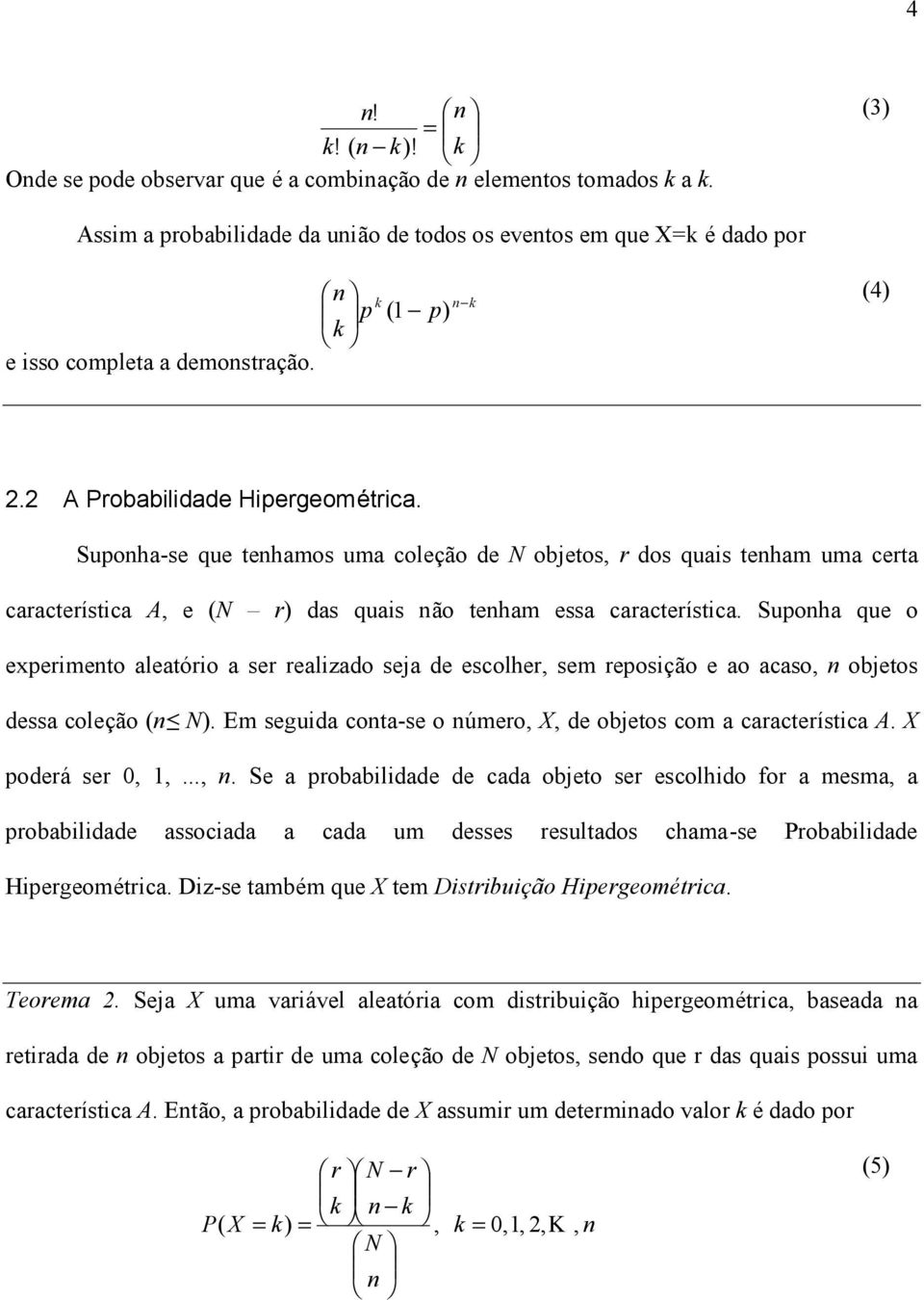 Supoha que o experimeto aleatório a ser realizado seja de escolher, sem reposição e ao acaso, objetos dessa coleção ( N). Em seguida cota-se o úmero, X, de objetos com a característica A.