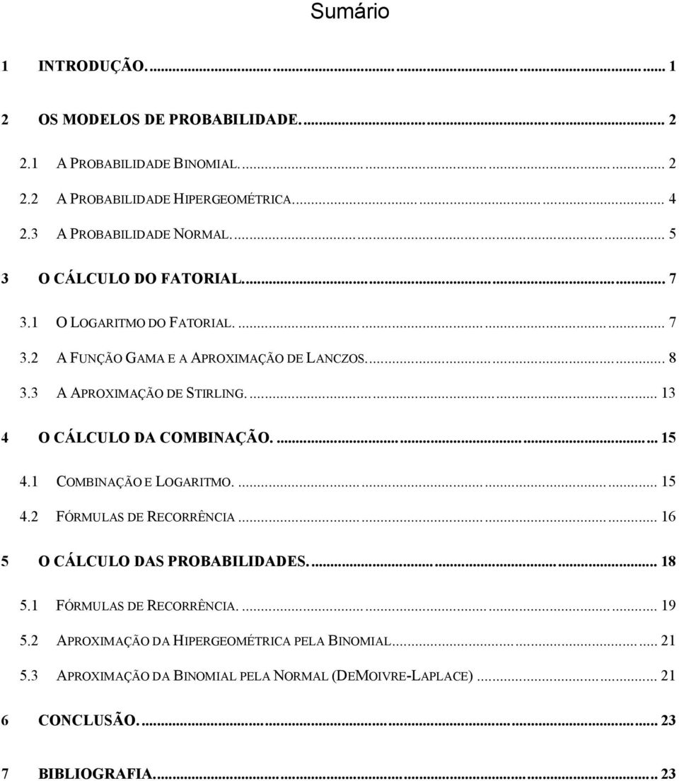 .. 13 4 O CÁLCULO DA COMBINAÇ ÃO.... 15 4.1 COMBINAÇÃO E LOGARITMO.... 15 4.2 FÓ RMULAS DE RECORRÊNCIA... 16 5 O CÁLCULO DAS PROBABILIDADES... 18 5.