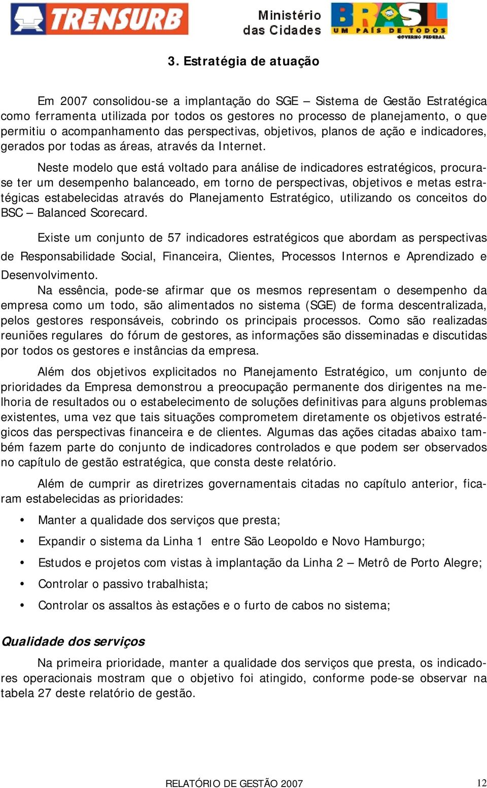 Neste modelo que está voltado para análise de indicadores estratégicos, procurase ter um desempenho balanceado, em torno de perspectivas, objetivos e metas estratégicas estabelecidas através do