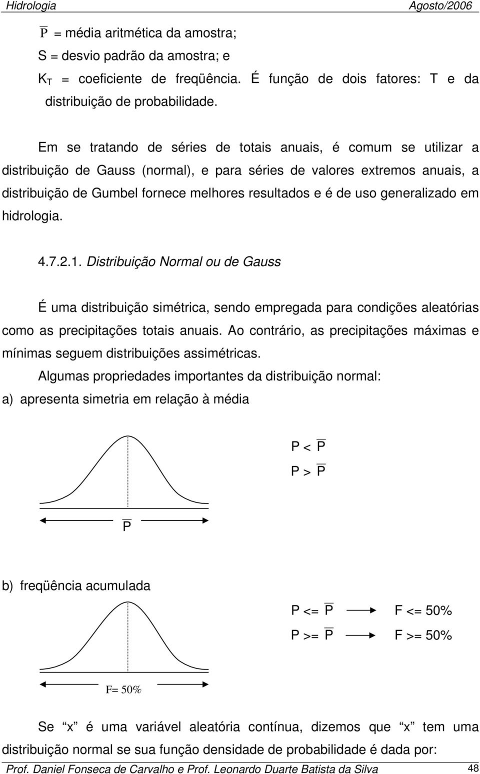 uso generalizado em hidrologia. 4.7.2.. Distribuição Normal ou de Gauss É uma distribuição simétrica, sendo empregada para condições aleatórias como as precipitações totais anuais.