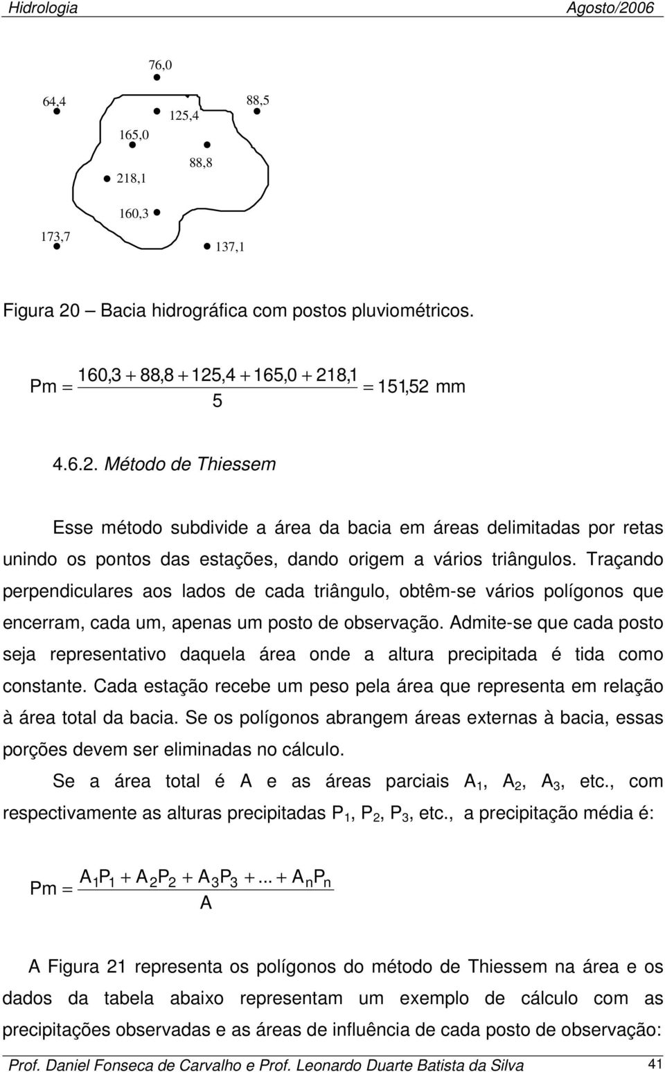 Admite-se que cada posto seja representativo daquela área onde a altura precipitada é tida como constante. Cada estação recebe um peso pela área que representa em relação à área total da bacia.