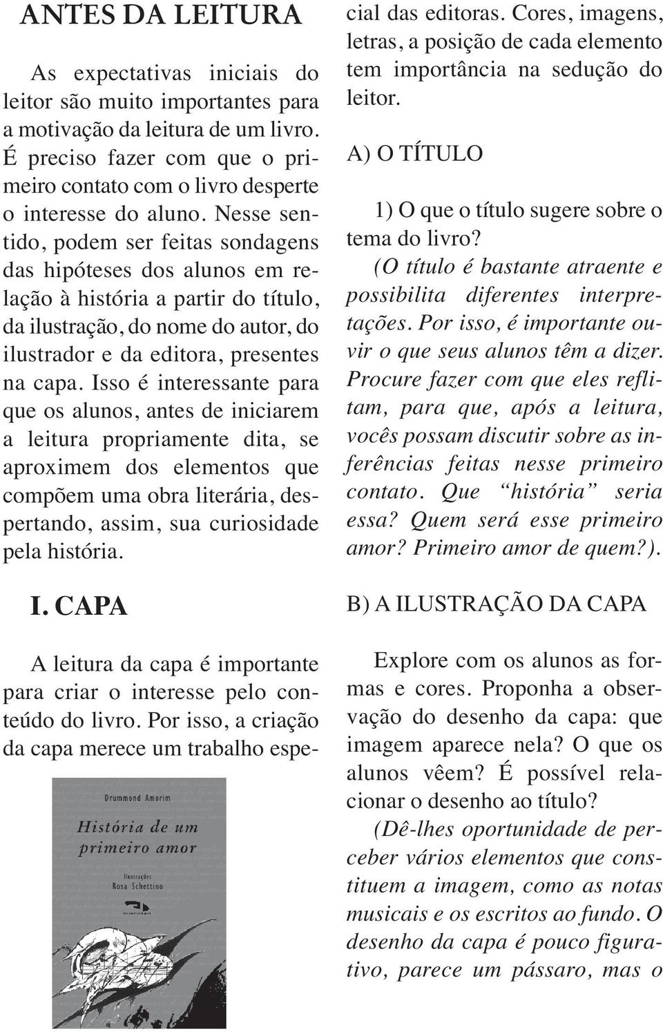 Isso é interessante para que os alunos, antes de iniciarem a leitura propriamente dita, se aproximem dos elementos que compõem uma obra literária, despertando, assim, sua curiosidade pela história. I.