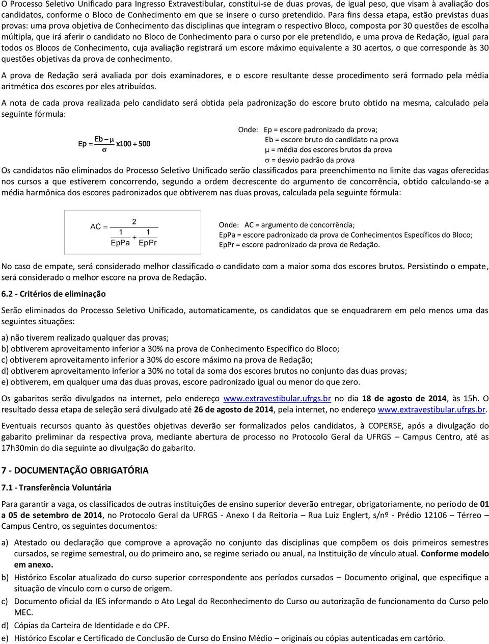 Para fins dessa etapa, estão previstas duas provas: uma prova objetiva de Conhecimento das disciplinas que integram o respectivo Bloco, composta por 30 questões de escolha múltipla, que irá aferir o