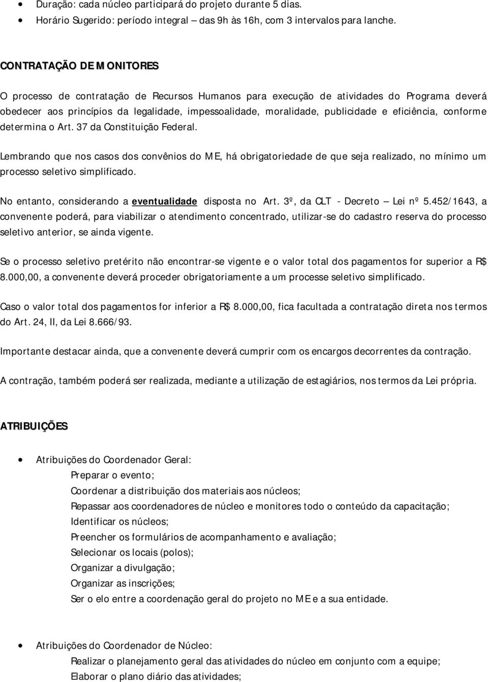 eficiência, conforme determina o Art. 37 da Constituição Federal. Lembrando que nos casos dos convênios do ME, há obrigatoriedade de que seja realizado, no mínimo um processo seletivo simplificado.