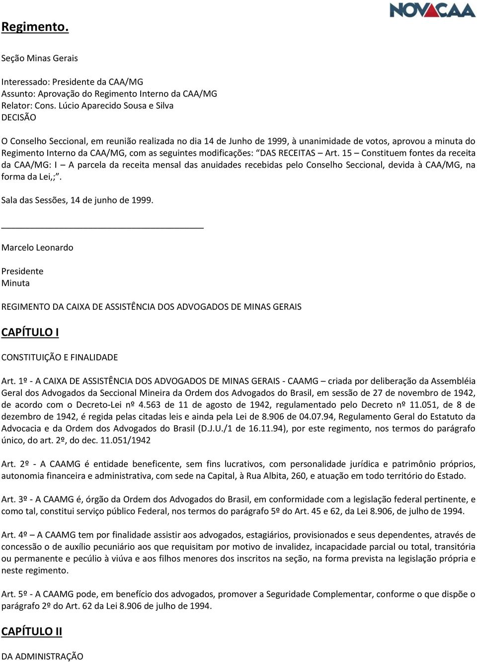 modificações: DAS RECEITAS Art. 15 Constituem fontes da receita da CAA/MG: I A parcela da receita mensal das anuidades recebidas pelo Conselho Seccional, devida à CAA/MG, na forma da Lei,;.