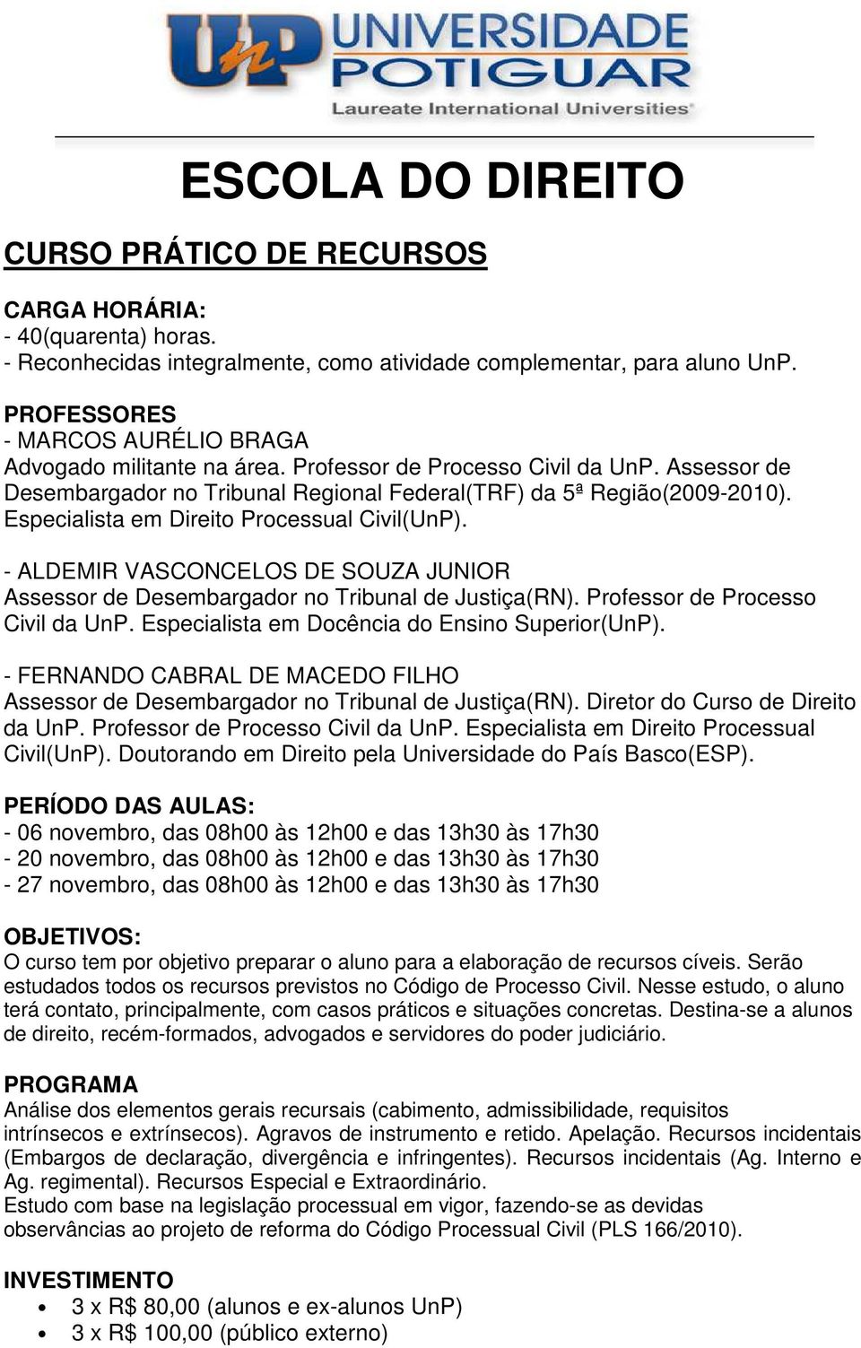 Especialista em Docência do Ensino Superior(UnP). - FERNANDO CABRAL DE MACEDO FILHO Assessor de Desembargador no Tribunal de Justiça(RN). Diretor do Curso de Direito da UnP.