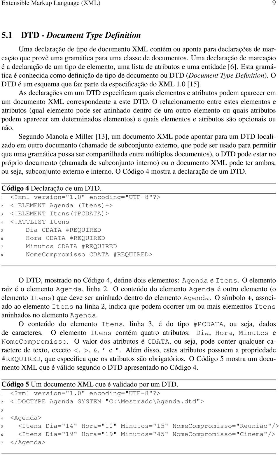 Uma declaração de marcação é a declaração de um tipo de elemento, uma lista de atributos e uma entidade [6].